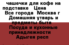 чашечки для кофе на подставке › Цена ­ 1 000 - Все города, Москва г. Домашняя утварь и предметы быта » Посуда и кухонные принадлежности   . Адыгея респ.